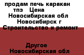 продам печь каракан 11 тпэ › Цена ­ 10 000 - Новосибирская обл., Новосибирск г. Строительство и ремонт » Другое   . Новосибирская обл.,Новосибирск г.